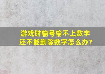 游戏时输号输不上数字,还不能删除数字。怎么办?