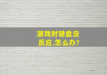 游戏时键盘没反应.怎么办?