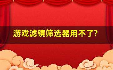 游戏滤镜筛选器用不了?