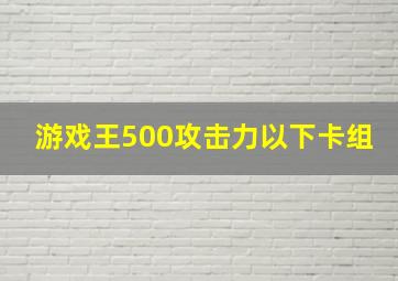 游戏王500攻击力以下卡组