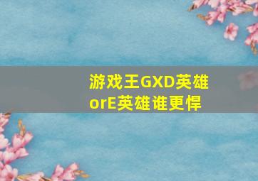 游戏王GXD英雄orE英雄谁更悍