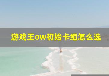 游戏王ow初始卡组怎么选