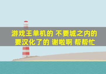 游戏王单机的 不要城之内的 要汉化了的 谢啦啊 帮帮忙