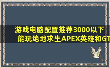 游戏电脑配置推荐3000以下 能玩绝地求生、APEX英雄和GTA5