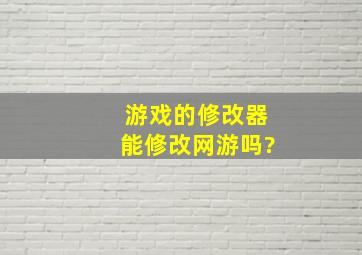 游戏的修改器能修改网游吗?