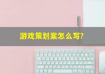 游戏策划案怎么写》?