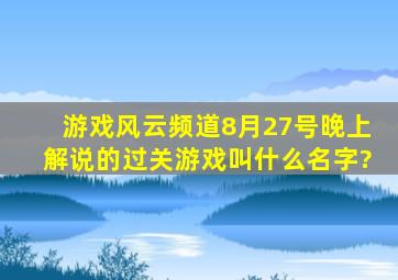 游戏风云频道8月27号晚上解说的过关游戏叫什么名字?