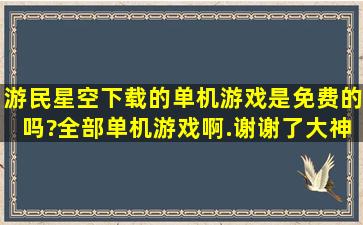 游民星空下载的单机游戏是免费的吗?全部单机游戏啊.谢谢了,大神帮忙...