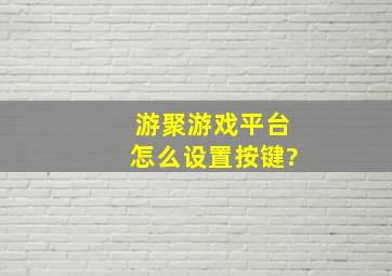 游聚游戏平台怎么设置按键?