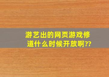 游艺出的网页游戏《修道》什么时候开放啊??