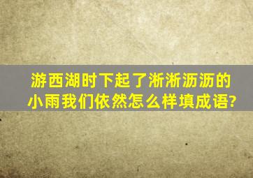 游西湖时下起了淅淅沥沥的小雨,我们依然怎么样填成语?