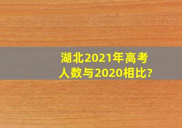 湖北2021年高考人数与2020相比?