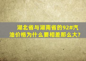 湖北省与湖南省的92#汽油价格为什么要相差那么大?