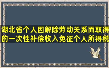 湖北省个人因解除劳动关系而取得的一次性补偿收入免征个人所得税的