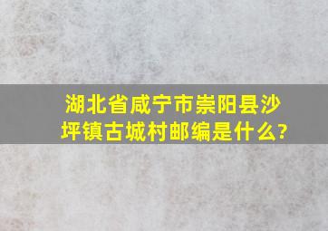 湖北省咸宁市崇阳县沙坪镇古城村邮编是什么?