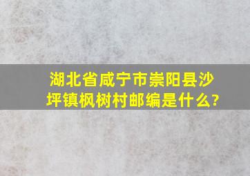 湖北省咸宁市崇阳县沙坪镇枫树村邮编是什么?