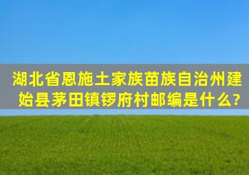 湖北省恩施土家族苗族自治州建始县茅田镇锣府村邮编是什么?