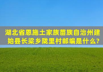 湖北省恩施土家族苗族自治州建始县长梁乡陇里村邮编是什么?