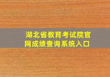 湖北省教育考试院官网成绩查询系统入口 