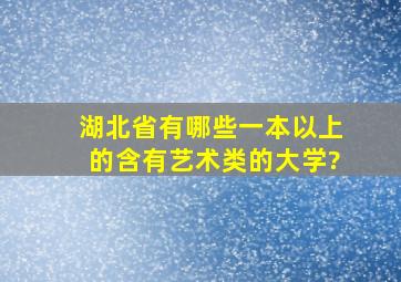 湖北省有哪些一本以上的含有艺术类的大学?