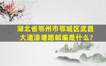 湖北省鄂州市鄂城区武昌大道濠塘路邮编是什么?