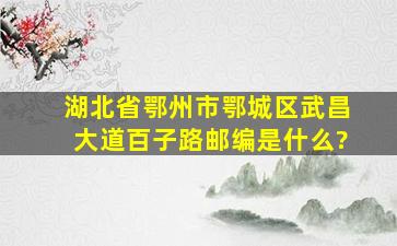 湖北省鄂州市鄂城区武昌大道百子路邮编是什么?