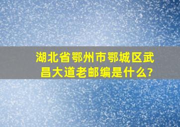 湖北省鄂州市鄂城区武昌大道老邮编是什么?