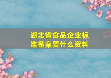 湖北省食品企业标准备案要什么资料