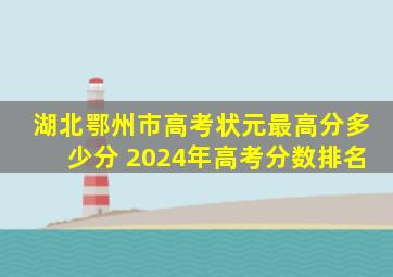 湖北鄂州市高考状元最高分多少分 2024年高考分数排名