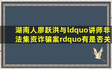 湖南人廖跃洪,与“讲师非法集资诈骗案”有是否关系?