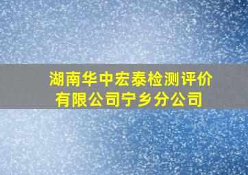 湖南华中宏泰检测评价有限公司宁乡分公司 