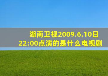 湖南卫视2009.6.10日22:00点演的是什么电视剧(