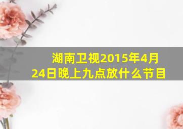 湖南卫视2015年4月24日晚上九点放什么节目