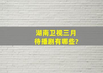 湖南卫视三月待播剧有哪些?