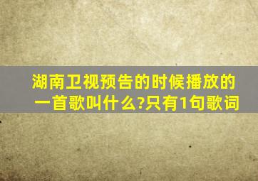 湖南卫视预告的时候播放的一首歌叫什么?只有1句歌词