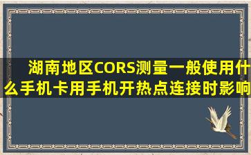 湖南地区CORS测量,一般使用什么手机卡,用手机开热点连接时影响...