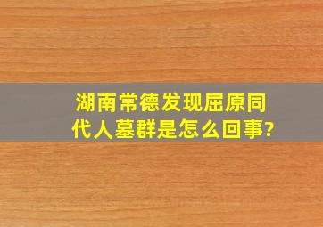 湖南常德发现屈原同代人墓群是怎么回事?