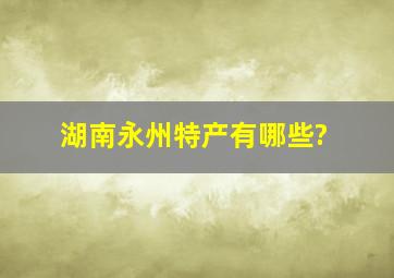 湖南永州特产有哪些?