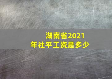 湖南省2021年社平工资是多少