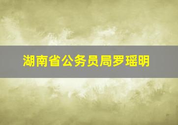 湖南省公务员局罗瑶明