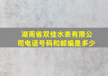 湖南省双佳水表有限公司电话号码和邮编是多少