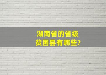 湖南省的省级贫困县有哪些?