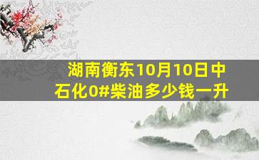湖南衡东10月10日中石化0#柴油多少钱一升