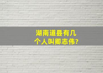 湖南道县有几个人叫卿志伟?