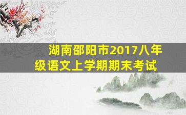 湖南邵阳市2017八年级语文上学期期末考试 