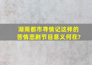 湖南都市《寻情记》这样的苦情悲剧节目意义何在?