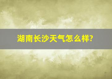 湖南长沙天气怎么样?