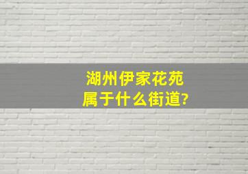 湖州伊家花苑属于什么街道?