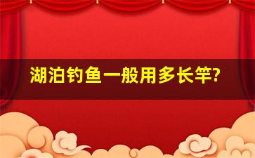 湖泊钓鱼一般用多长竿?