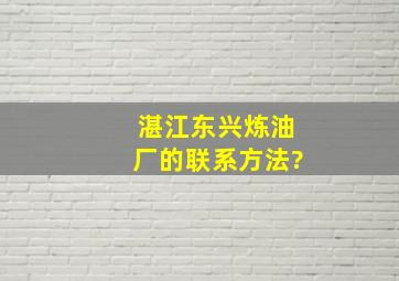 湛江东兴炼油厂的联系方法?